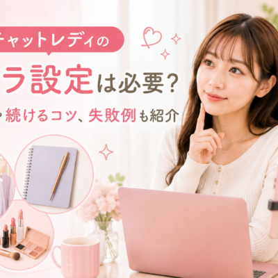 チャットレディのキャラ設定は必要？作り方や続けるコツ、失敗例も紹介