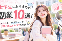 大学生におすすめの副業10選！メリット・デメリットや学業と両立するコツを解説