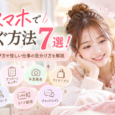 スマホで稼ぐ方法7選！安全な選び方や怪しい仕事の見分け方を解説